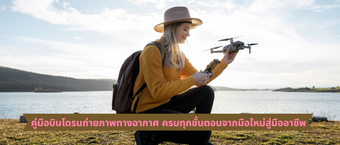 คู่มือบินโดรนถ่ายภาพทางอากาศ ครบทุกขั้นตอนจากมือใหม่สู่มืออาชีพ